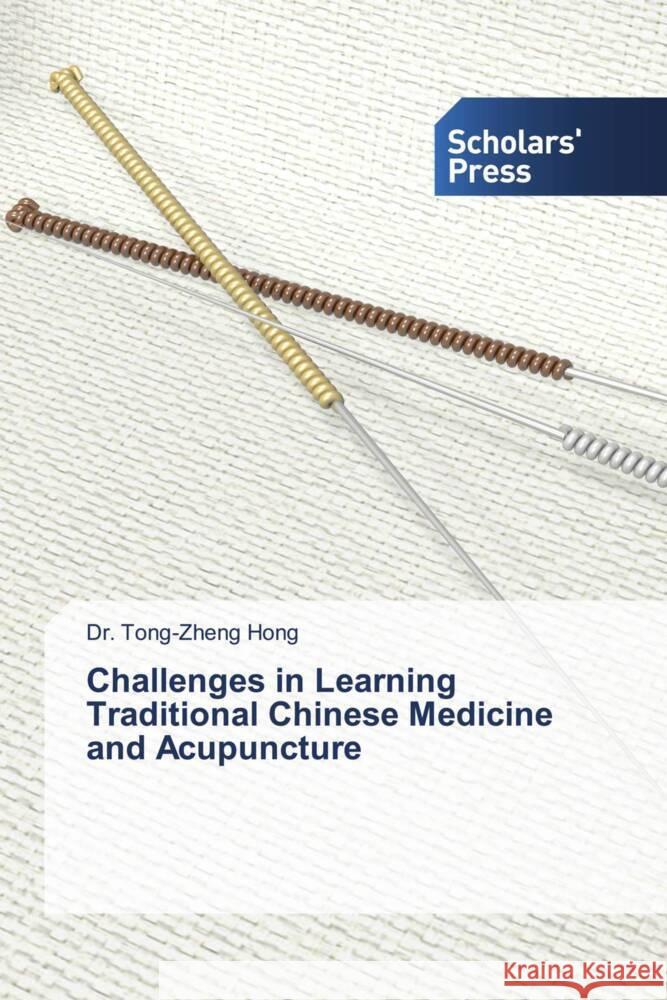 Challenges in Learning Traditional Chinese Medicine and Acupuncture Hong, Dr. Tong-Zheng 9786202305464