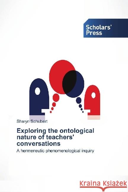 Exploring the ontological nature of teachers' conversations : A hermeneutic phenomenological inquiry Schubert, Sharyn 9786202305549