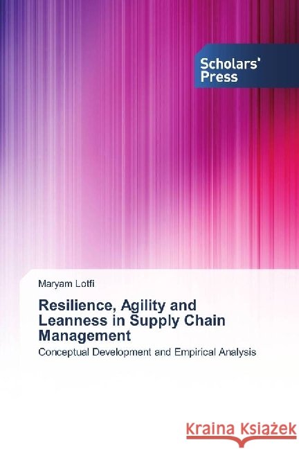 Resilience, Agility and Leanness in Supply Chain Management : Conceptual Development and Empirical Analysis Lotfi, Maryam 9786202306072