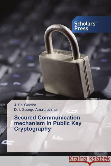 Secured Communication mechanism in Public Key Cryptography Sai Geetha, J.; George Amalarethinam, D. I. 9786202306324