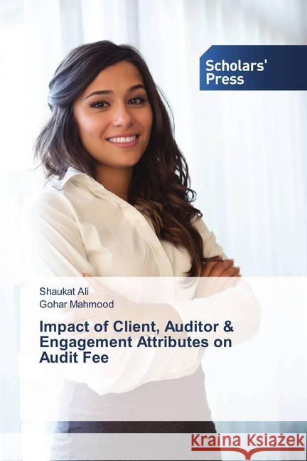 Impact of Client, Auditor & Engagement Attributes on Audit Fee Ali, Shaukat; Mahmood, Gohar 9786202306911 Scholar's Press