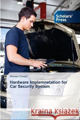 Hardware Implemnetation for Car Security System Omara, Ahmed 9786202306935 Scholar's Press