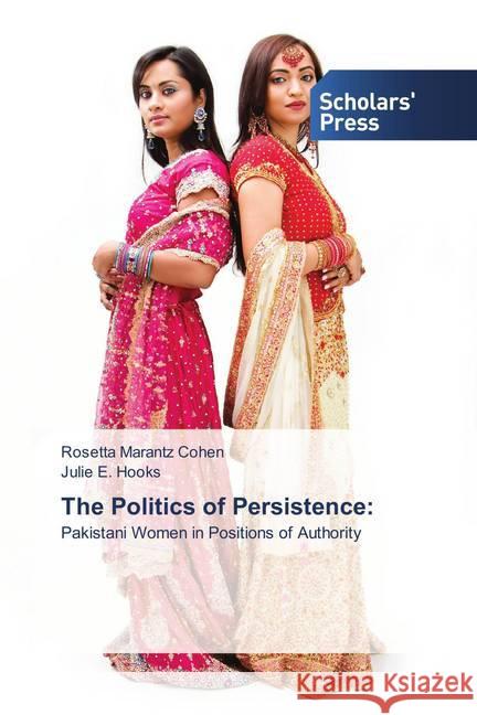 The Politics of Persistence: : Pakistani Women in Positions of Authority Marantz Cohen, Rosetta; Hooks, Julie E. 9786202307789