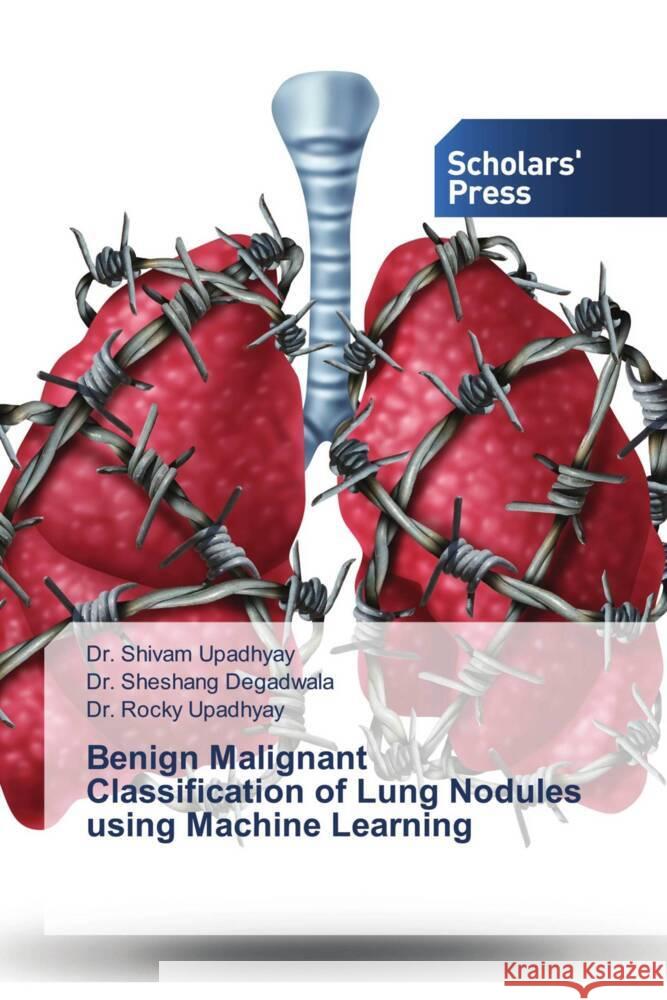 Benign Malignant Classification of Lung Nodules using Machine Learning Upadhyay, Dr. Shivam, Degadwala, Sheshang, Upadhyay, Dr. Rocky 9786202308472 Scholars' Press