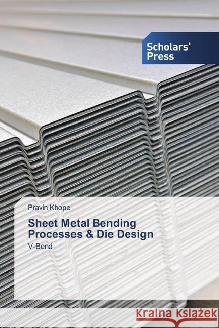 Sheet Metal Bending Processes & Die Design : V-Bend Khope, Pravin 9786202308755 Scholar's Press