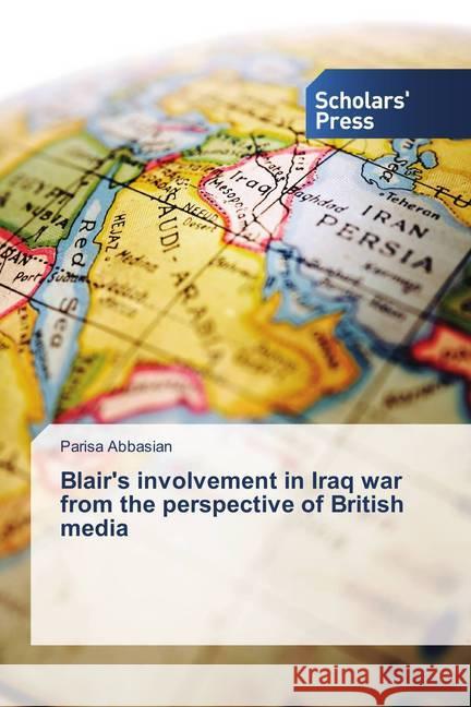 Blair's involvement in Iraq war from the perspective of British media Abbasian, Parisa 9786202308960 Scholar's Press