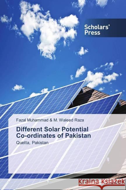 Different Solar Potential Co-ordinates of Pakistan : Quetta, Pakistan & M. Waleed Raza, Fazal Muhammad 9786202309875