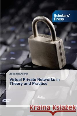 Virtual Private Networks in Theory and Practice Ashraf, Zeeshan 9786202309899 Scholar's Press