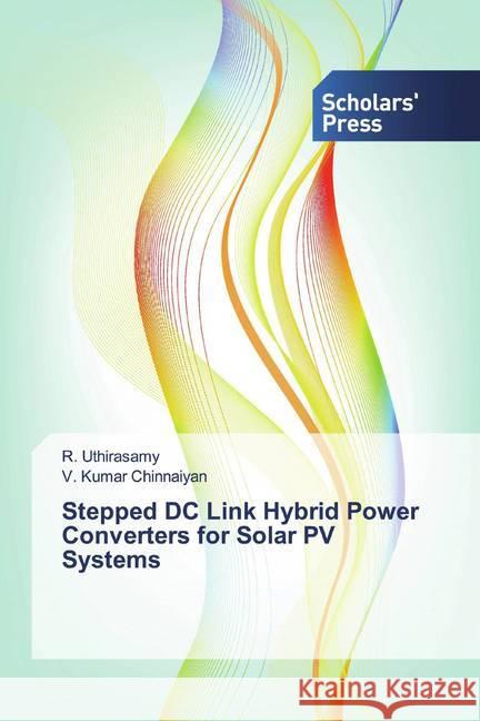 Stepped DC Link Hybrid Power Converters for Solar PV Systems Uthirasamy, R.; Kumar Chinnaiyan, V. 9786202310697 Scholar's Press