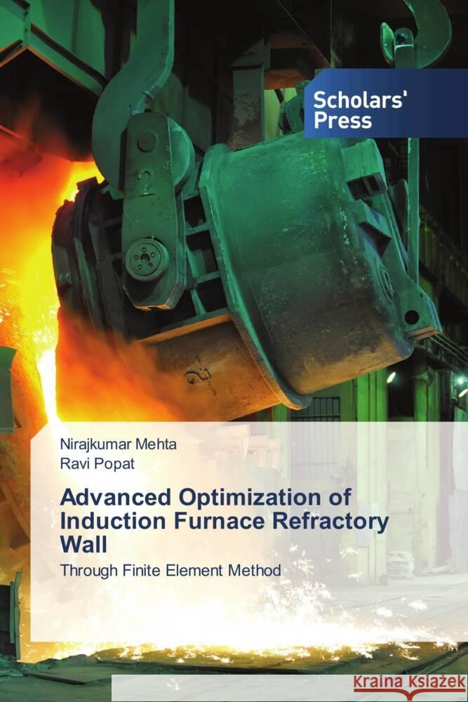 Advanced Optimization of Induction Furnace Refractory Wall Mehta, Nirajkumar, Popat, Ravi 9786202310963