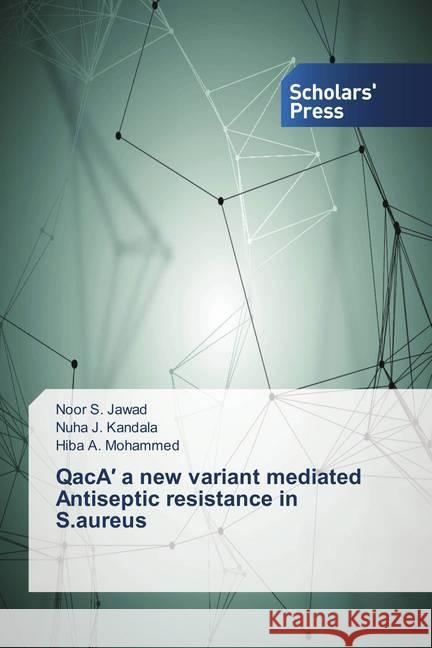 QacA' a new variant mediated Antiseptic resistance in S.aureus S. Jawad, Noor; J. Kandala, Nuha; A. Mohammed, Hiba 9786202311359 Scholar's Press