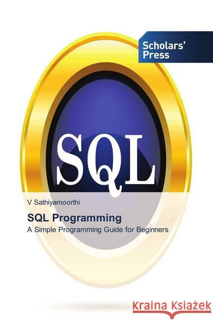 SQL Programming : A Simple Programming Guide for Beginners Sathiyamoorthi, V 9786202311656