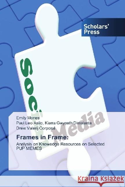 Frames in Frame: : Analysis on Knowedge Resources on Selected PUP MEMES Mones, Emily; Kiarra Gwyneth Dimalanta, Paul Leo Asilo,; Corporal, Drew Valerij 9786202312073