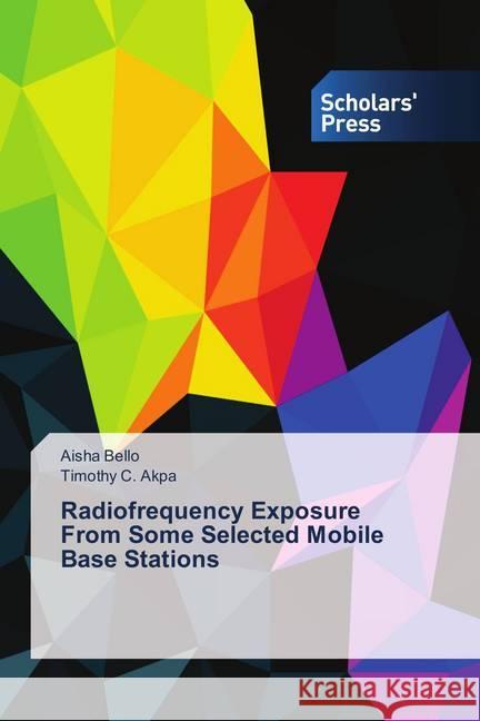 Radiofrequency Exposure From Some Selected Mobile Base Stations Bello, Aisha; C. Akpa, Timothy 9786202312325 Scholar's Press