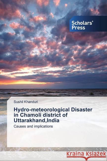 Hydro-meteorological Disaster in Chamoli district of Uttarakhand,India : Causes and implications Khanduri, Sushil 9786202312332