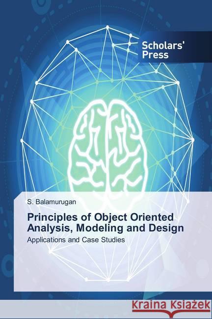 Principles of Object Oriented Analysis, Modeling and Design : Applications and Case Studies Balamurugan, S. 9786202312462