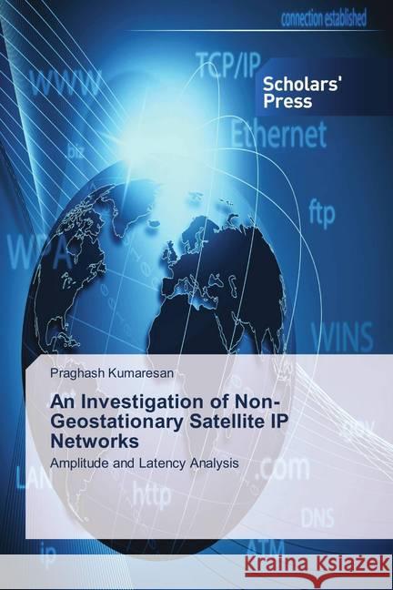 An Investigation of Non-Geostationary Satellite IP Networks : Amplitude and Latency Analysis Kumaresan, Praghash 9786202313193