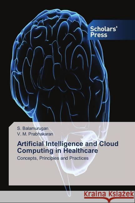 Artificial Intelligence and Cloud Computing in Healthcare : Concepts, Principles and Practices Balamurugan, S.; Prabhakaran, V. M. 9786202313216 Scholar's Press