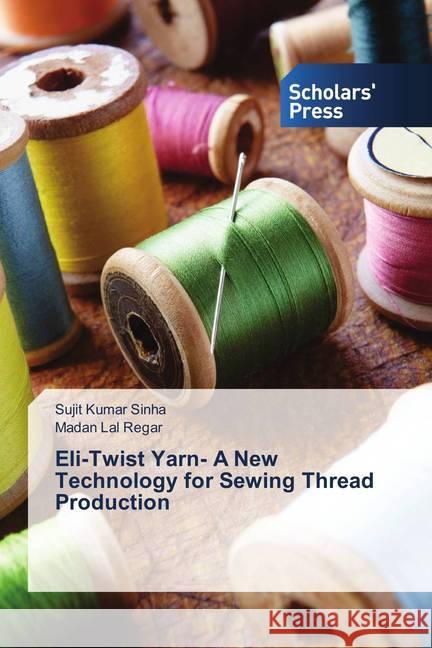 Eli-Twist Yarn- A New Technology for Sewing Thread Production Sinha, Sujit Kumar; Regar, Madan Lal 9786202313322 Scholar's Press