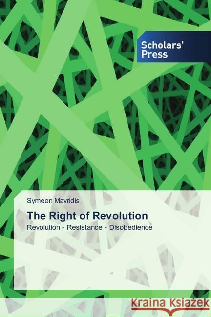 The Right of Revolution : Revolution - Resistance - Disobedience Mavridis, Symeon 9786202315647 Scholar's Press