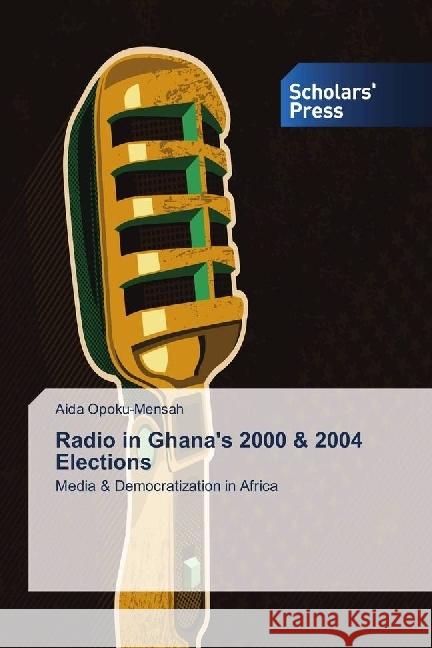 Radio in Ghana's 2000 & 2004 Elections : Media & Democratization in Africa Opoku-Mensah, Aida 9786202316422