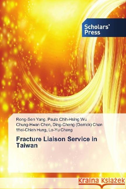 Fracture Liaison Service in Taiwan Paulo Chih-Hsing Wu, Rong-Sen Yang,; Ding-Cheng (Derrick) Chan, Chung-Hwan Chen,; Lo-Yu Chang, Wei-Chieh Hung, 9786202316521 Scholar's Press