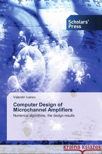 Computer Design of Microchannel Amplifiers : Numerical algorithms, the design results Ivanov, Valentin 9786202317283