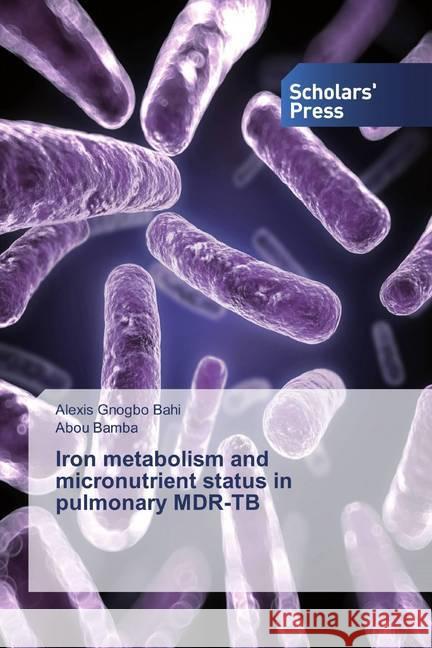 Iron metabolism and micronutrient status in pulmonary MDR-TB Gnogbo Bahi, Alexis; Bamba, Abou 9786202318693 Scholar's Press