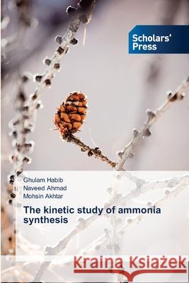 The kinetic study of ammonia synthesis Habib, Ghulam; Ahmad, Naveed; Akhtar, Mohsan 9786202319133 Scholar's Press