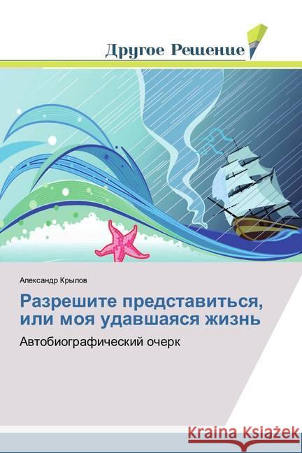 Razreshite predstavit'sya, ili moya udavshayasya zhizn' : Avtobiograficheskij ocherk Krylov, Alexandr 9786202321686 Drugoe Reshenie