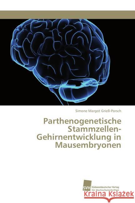 Parthenogenetische Stammzellen-Gehirnentwicklung in Mausembryonen Grieß-Porsch, Simone Margot 9786202322065