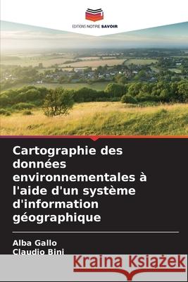Cartographie des données environnementales à l'aide d'un système d'information géographique Gallo, Alba, Bini, Claudio 9786202322294 Editions Notre Savoir