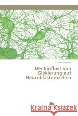 Der Einfluss von Glykierung auf Neuroblastomzellen Maximilian Scheer 9786202322454
