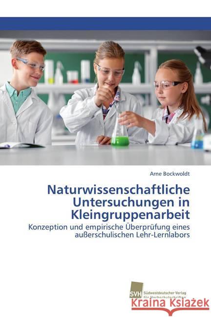 Naturwissenschaftliche Untersuchungen in Kleingruppenarbeit : Konzeption und empirische Überprüfung eines außerschulischen Lehr-Lernlabors Bockwoldt, Arne 9786202323048