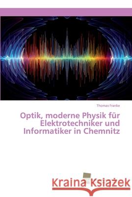 Optik, moderne Physik für Elektrotechniker und Informatiker in Chemnitz Thomas Franke 9786202323246