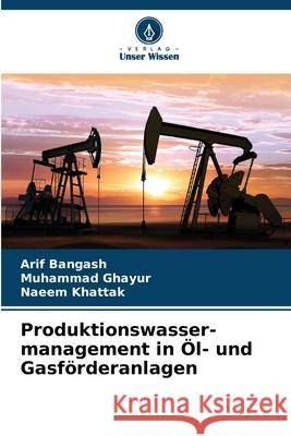 Produktionswasser-management in ?l- und Gasf?rderanlagen Arif Bangash Muhammad Ghayur Naeem Khattak 9786202323345