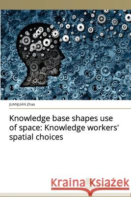Knowledge base shapes use of space: Knowledge workers' spatial choices Juanjuan Zhao 9786202323352