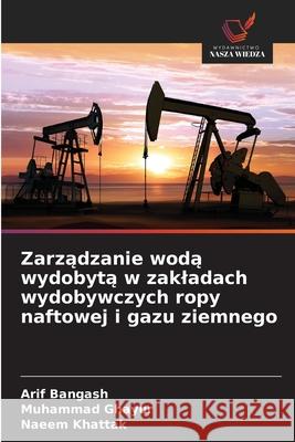Zarządzanie wodą wydobytą w zakladach wydobywczych ropy naftowej i gazu ziemnego Arif Bangash Muhammad Ghayur Naeem Khattak 9786202323567