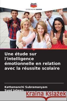 Une ?tude sur l'intelligence ?motionnelle en relation avec la r?ussite scolaire Kattamanchi Subramanyam Syed Jabeen 9786202323918