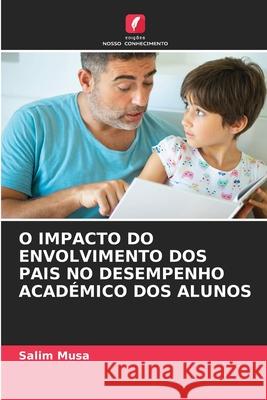 O IMPACTO DO ENVOLVIMENTO DOS PAIS NO DESEMPENHO ACADÉMICO DOS ALUNOS Musa, Salim 9786202324069