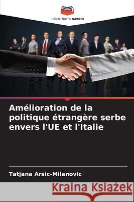 Amélioration de la politique étrangère serbe envers l'UE et l'Italie Arsic-Milanovic, Tatjana 9786202324236
