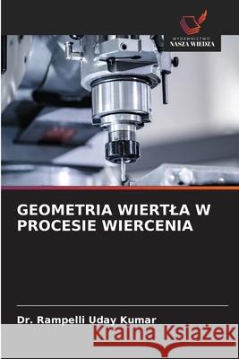 GEOMETRIA WIERTLA W PROCESIE WIERCENIA Kumar, Dr. Rampelli Uday 9786202324519