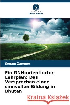 Ein GNH-orientierter Lehrplan: Das Versprechen einer sinnvollen Bildung in Bhutan Zangmo, Sonam 9786202324717