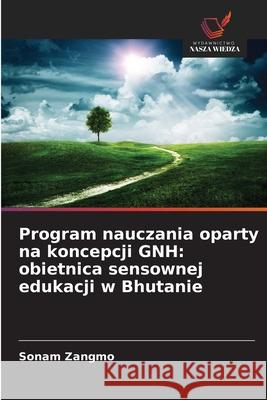 Program nauczania oparty na koncepcji GNH: obietnica sensownej edukacji w Bhutanie Zangmo, Sonam 9786202324755