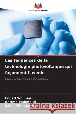 Les tendances de la technologie photovoltaïque qui façonnent l'avenir Soliman, Fouad, Mahmoud, Karima, Alhindawy, Islam 9786202324885