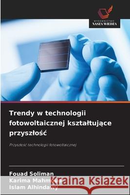Trendy w technologii fotowoltaicznej ksztaltujace przyszlosc Soliman, Fouad, Mahmoud, Karima, Alhindawy, Islam 9786202324960