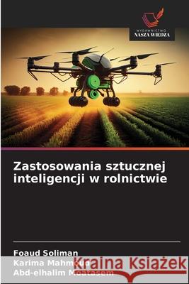 Zastosowania sztucznej inteligencji w rolnictwie Soliman, Foaud, Mahmoud, Karima, Moatasem, Abd-elhalim 9786202325042 Wydawnictwo Nasza Wiedza