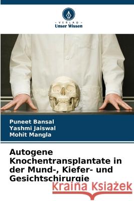 Autogene Knochentransplantate in der Mund-, Kiefer- und Gesichtschirurgie Bansal, Puneet, Jaiswal, Yashmi, Mangla, Mohit 9786202325240