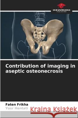 Contribution of imaging in aseptic osteonecrosis Frikha, Faten, Hentati, Yosr 9786202325325 Our Knowledge Publishing