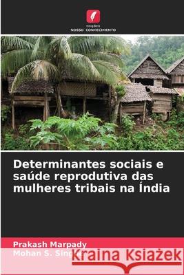 Determinantes sociais e saúde reprodutiva das mulheres tribais na Índia Marpady, Prakash, Singhe, Mohan S. 9786202326599 Edições Nosso Conhecimento